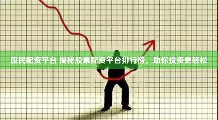 股民配资平台 揭秘股票配资平台排行榜，助你投资更轻松