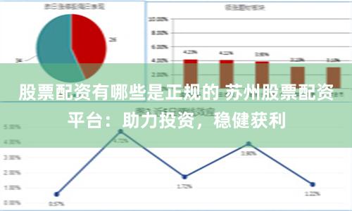 股票配资有哪些是正规的 苏州股票配资平台：助力投资，稳健获利