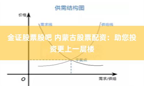 金证股票股吧 内蒙古股票配资：助您投资更上一层楼