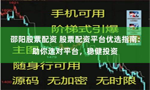 邵阳股票配资 股票配资平台优选指南：助你选对平台，稳健投资