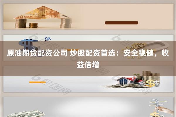 原油期货配资公司 炒股配资首选：安全稳健，收益倍增