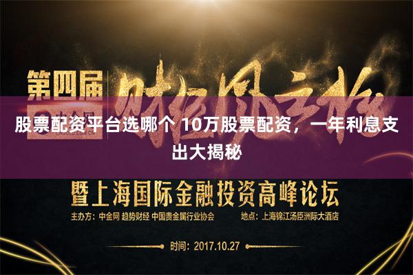 股票配资平台选哪个 10万股票配资，一年利息支出大揭秘