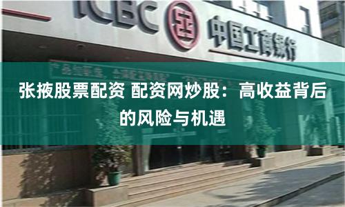 张掖股票配资 配资网炒股：高收益背后的风险与机遇