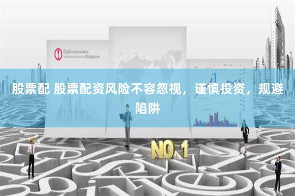 股票配 股票配资风险不容忽视，谨慎投资，规避陷阱