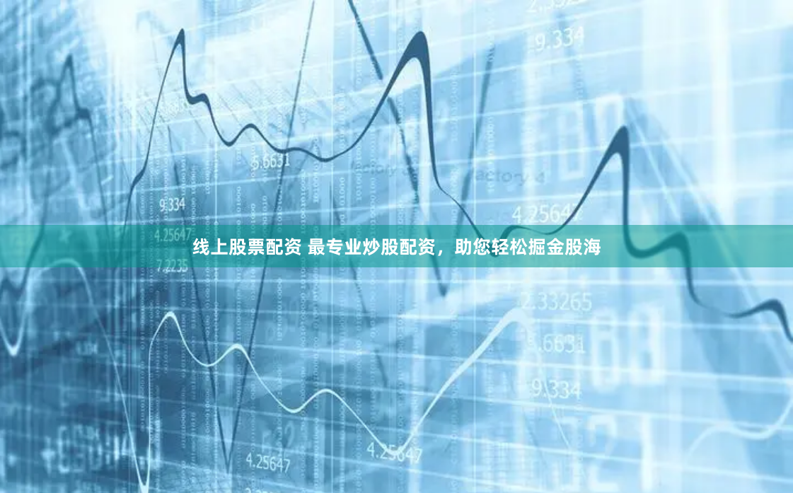 线上股票配资 最专业炒股配资，助您轻松掘金股海