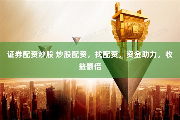 证券配资炒股 炒股配资，找配资，资金助力，收益翻倍
