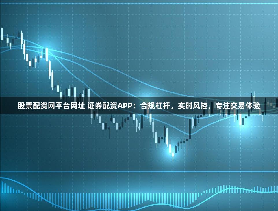 股票配资网平台网址 证券配资APP：合规杠杆，实时风控，专注交易体验