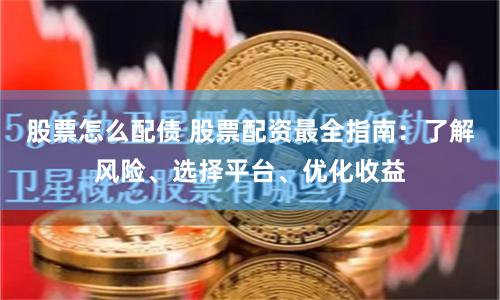 股票怎么配债 股票配资最全指南：了解风险、选择平台、优化收益