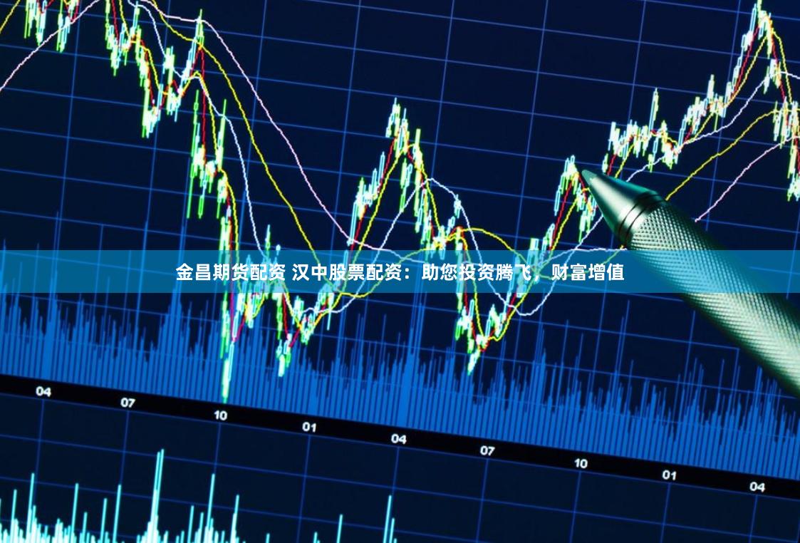 金昌期货配资 汉中股票配资：助您投资腾飞，财富增值