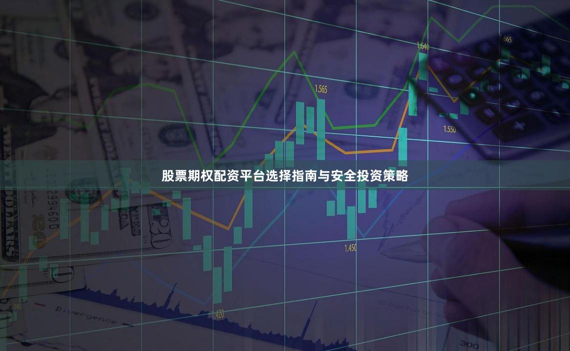 股票期权配资平台选择指南与安全投资策略