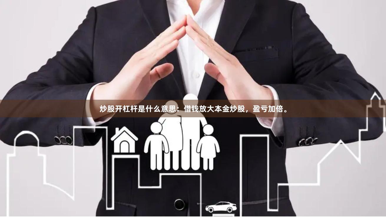 炒股开杠杆是什么意思：借钱放大本金炒股，盈亏加倍。