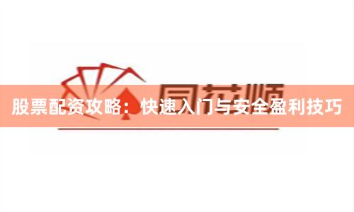 股票配资攻略：快速入门与安全盈利技巧