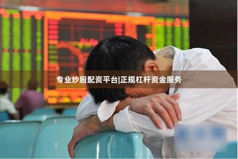 专业炒股配资平台|正规杠杆资金服务