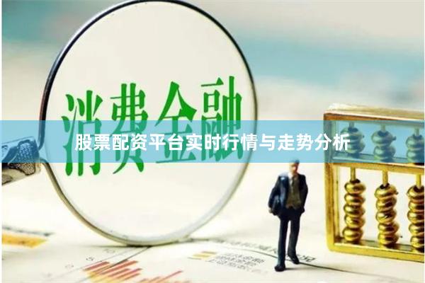 股票配资平台实时行情与走势分析