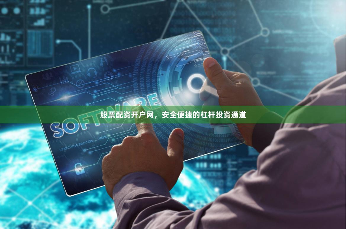 股票配资开户网，安全便捷的杠杆投资通道