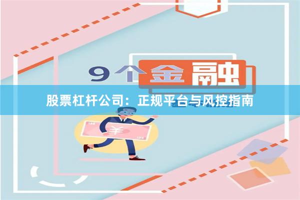 股票杠杆公司：正规平台与风控指南