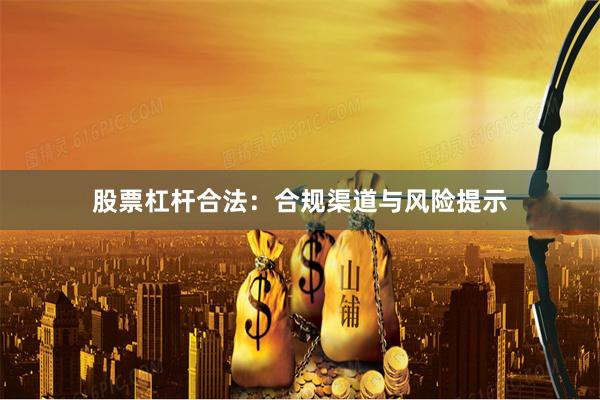 股票杠杆合法：合规渠道与风险提示