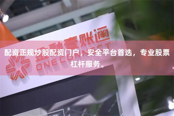 配资正规炒股配资门户，安全平台首选，专业股票杠杆服务。